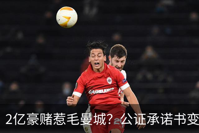 2亿豪赌惹毛曼城？公证承诺书变笑话，这出竞选大戏谁买单